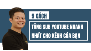 9 Cách Tăng Sub Youtube Nhanh Nhất Cho Kênh Của Bạn