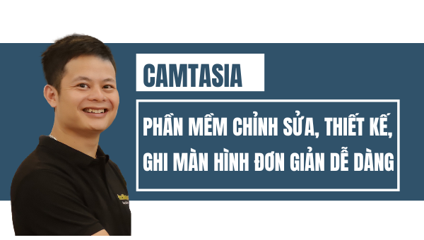 Camtasia là gì – Phần mềm chỉnh sửa video, nhanh, đơn giản, chuyên nghiệp