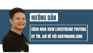 Hướng Dẫn Mua View Livestream Youtube Uy Tín, Giá Rẻ Với Chaynhanh.com
