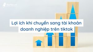 Lợi ích Khi Chuyển Sang Tài Khoản Doanh Nghiệp Trên Tiktok