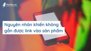 Nguyên Nhân Khiến Không Gắn được Link Vào Sản Phẩm