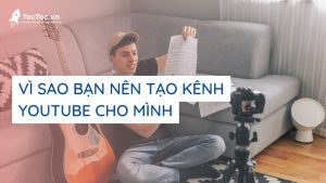 Vì Sao Bạn Nên Tạo Kênh Youtube?