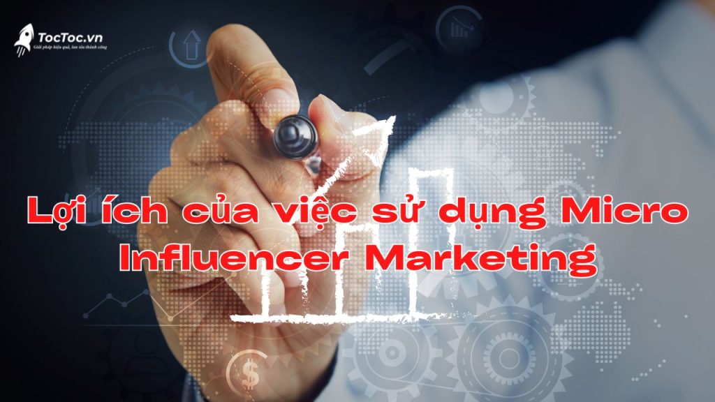 Lợi ích Của Việc Sử Dụng Micro Influencer Marketing