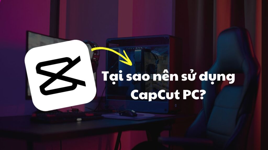 Phần mềm CapCut PC là gì? Tại Sao Nên Sử Dụng Capcut Pc?