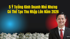 5 Ý Tưởng Kinh Doanh Nhỏ Nhưng Có Thể Tạo Thu Nhập Lớn Năm 2026
